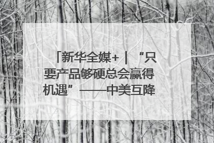 新华全媒+｜“只要产品够硬总会赢得机遇”——中美互降关税落地一线观察